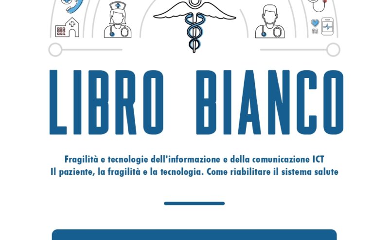 LIBRO BIANCO – Fragilità e tecnologie dell’informazione e della comunicazione ICT. Il paziente, la fragilità e la tecnologia. Come riabilitare il sistema salute